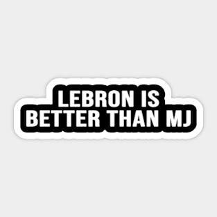 Lebron Is Better Than Mj Sticker